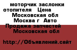 моторчик заслонки отопителя › Цена ­ 3 000 - Московская обл., Москва г. Авто » Продажа запчастей   . Московская обл.